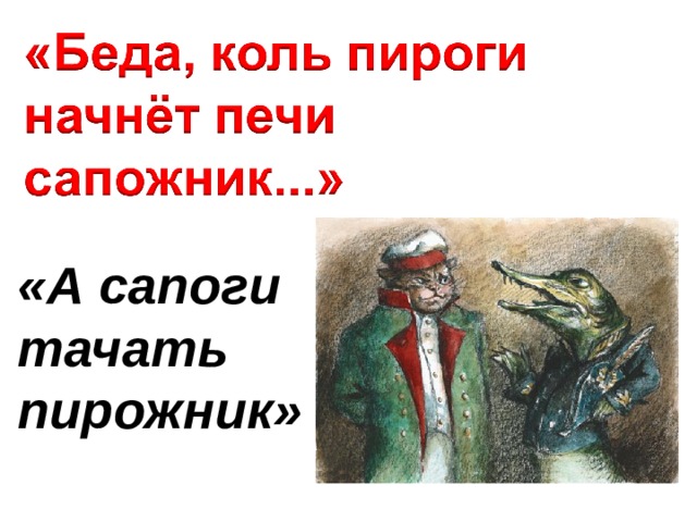 Беда коль пироги начнет печи сапожник а сапоги тачать пирожник щука и кот