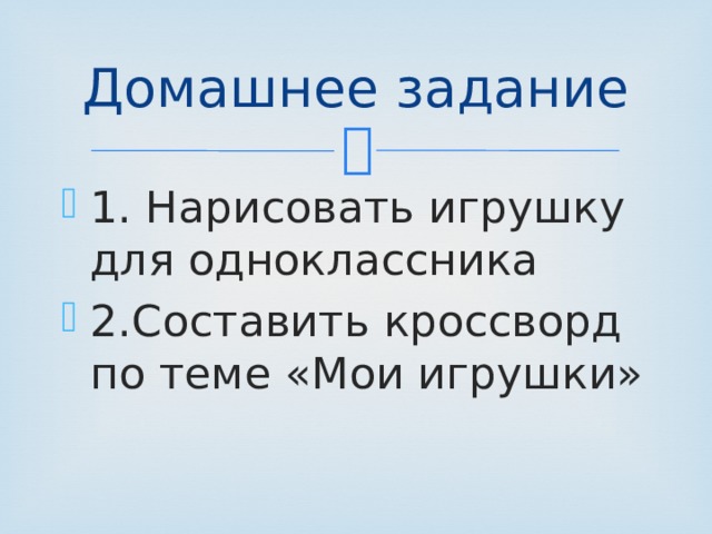 Домашнее задание 1. Нарисовать игрушку для одноклассника 2.Составить кроссворд по теме «Мои игрушки» 