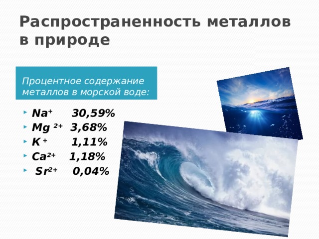 Распространенность металлов в природе  Процентное содержание металлов в морской воде: Na + 30,59% Mg 2+ 3,68% К + 1,11% Са 2+ 1,18%  Sr 2+ 0,04%  