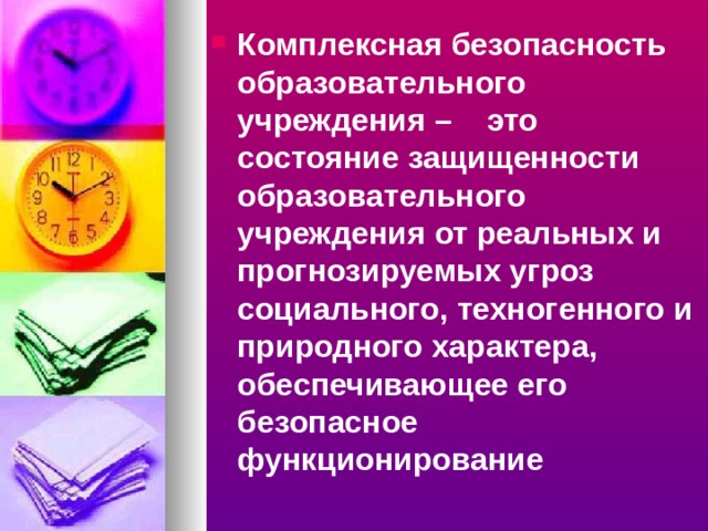 Комплексная безопасность образовательного учреждения – это состояние защищенности образовательного учреждения от реальных и прогнозируемых угроз социального, техногенного и природного характера, обеспечивающее его безопасное функционирование 