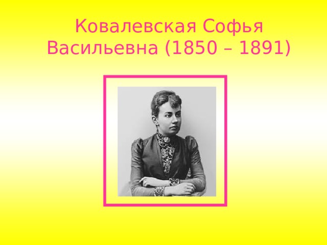Ковалевская Софья Васильевна (1850 – 1891)  