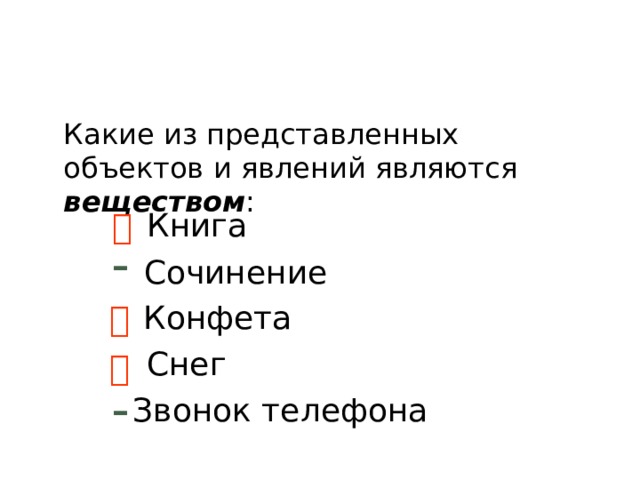 Какие из представленных объектов и явлений являются веществом : Книга  – Сочинение  Конфета Снег  – Звонок телефона 