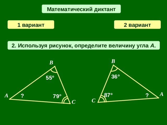 Математический диктант 2  вариант 1 вариант 2 . Используя рисунок, определите величину угла A . B B 36 ° 55° A 87 ° A ? ? 79° C C