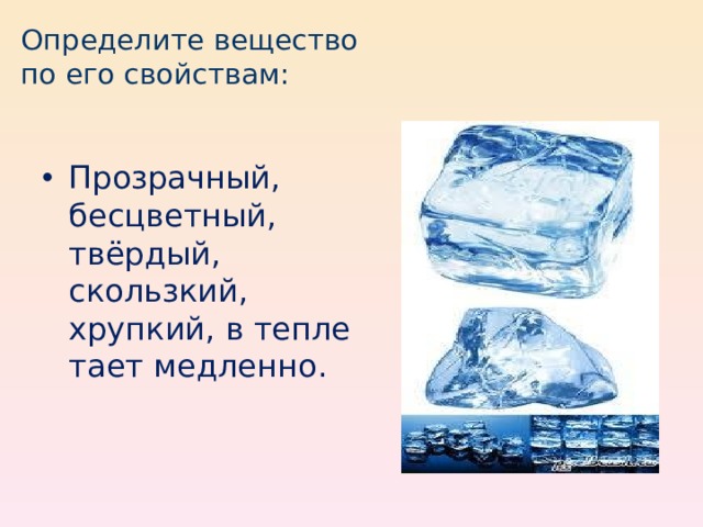 Медленно таю. Бесцветное твердое вещество. Прозрачное бесцветное твердое хрупкое не тает это. Прозрачное твердое вещество. Лед бесцветен и прозрачен.