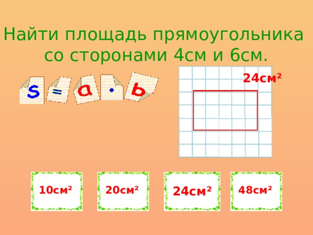 Площадь прямоугольника 48. Найти площадь прямоугольника со сторонами 6 см и 4 см. Площадь прямоугольника в см2. Площадь прямоугольника 6см и 4см. Площадь прямоугольника со сторонами 4 и 6 см.