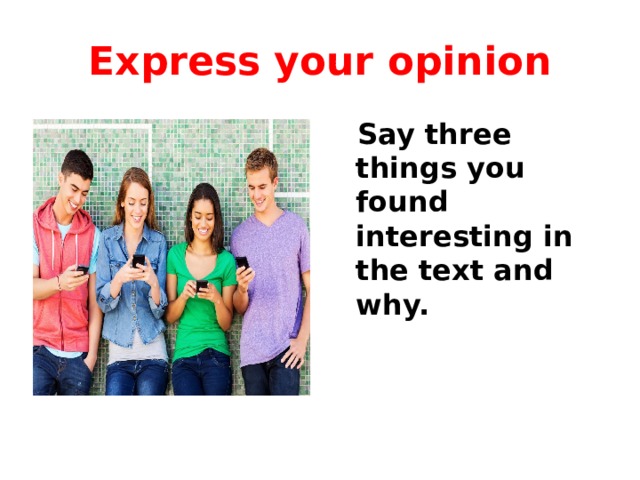Express your opinion  Say three things you found interesting in the text and why. 