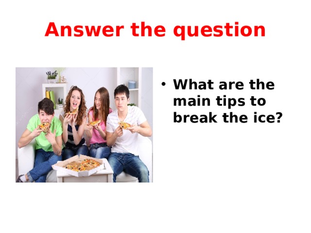 Answer the question  What are the main tips to break the ice? 