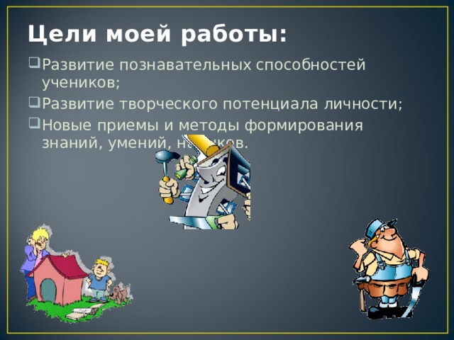 Цели моей работы: Развитие познавательных способностей учеников; Развитие творческого потенциала личности; Новые приемы и методы формирования знаний, умений, навыков. 