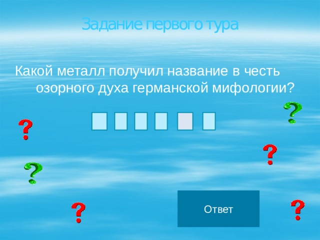 Задание первого тура Задание первого тура Какой металл получил название в честь озорного духа германской мифологии? Ответ 