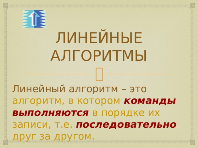 ЛИНЕЙНЫЕ АЛГОРИТМЫ Линейный алгоритм – это алгоритм, в котором команды выполняются в порядке их записи, т.е. последовательно  друг за другом.