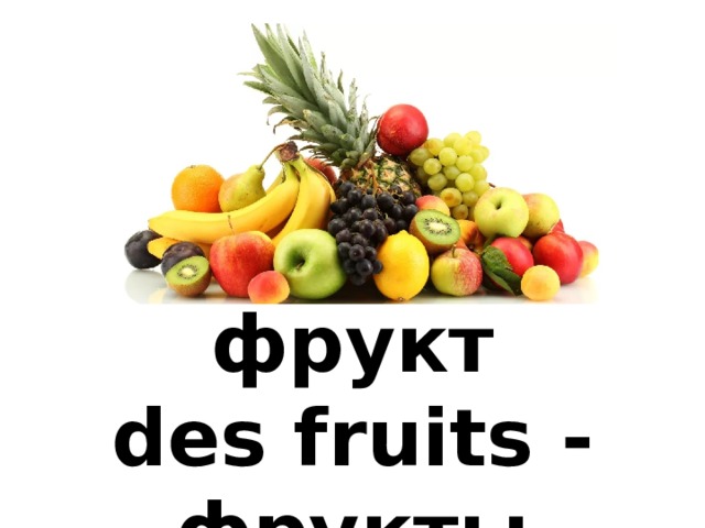 un fruit – фрукт  des fruits - фрукты 