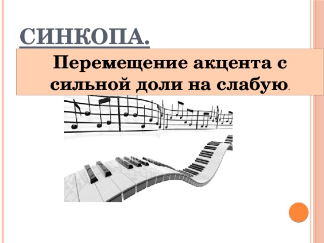 Синкопа. Перемещение акцента с сильной доли на слабую .