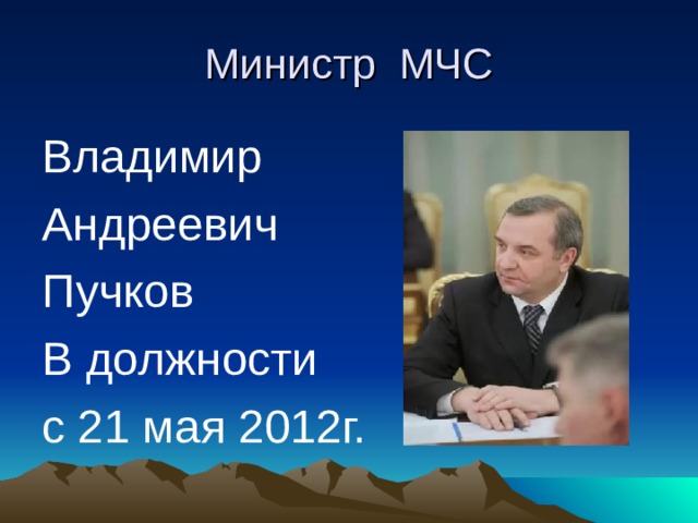 Министр МЧС Владимир Андреевич Пучков В должности с 21 мая 2012г. 