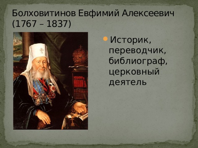 Болховитинов Евфимий Алексеевич  (1767 – 1837) Историк, переводчик, библиограф, церковный деятель 