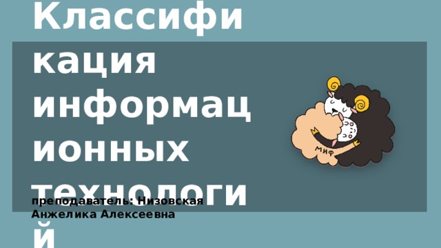 Классификация  информационных  технологий преподаватель: Низовская Анжелика Алексеевна 