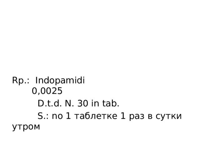Rp.: Indopamidi 0,0025  D.t.d. N. 30 in tab.  S.: no 1 таблетке 1 раз в сутки утром 