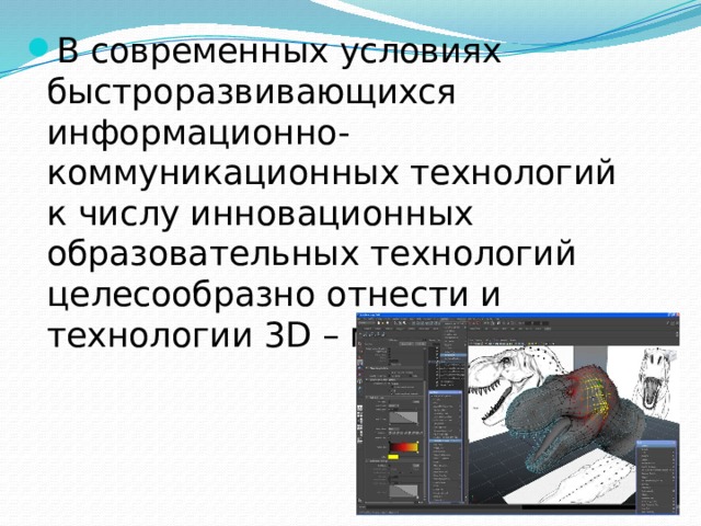 В современных условиях быстроразвивающихся информационно- коммуникационных технологий к числу инновационных образовательных технологий целесообразно отнести и технологии 3D – моделирования. 