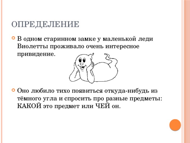 ОПРЕДЕЛЕНИЕ В одном старинном замке у маленькой леди Виолетты проживало очень интересное привидение. Оно любило тихо появиться откуда-нибудь из тёмного угла и спросить про разные предметы: КАКОЙ это предмет или ЧЕЙ он. 