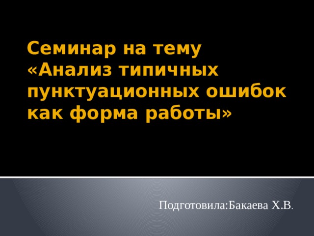 Семинар на тему «Анализ типичных пунктуационных ошибок как форма работы» Подготовила:Бакаева Х.В . 