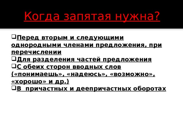 Когда запятая нужна? Перед вторым и следующими однородными членами предложения, при перечислении Для разделения частей предложения С обеих сторон вводных слов («понимаешь», «надеюсь», «возможно», «хорошо» и др.) В  причастных и деепричастных оборотах