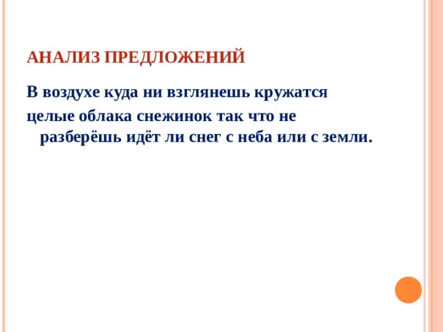 АНАЛИЗ ПРЕДЛОЖЕНИЙ В воздухе куда ни взглянешь кружатся целые облака снежинок так что не разберёшь идёт ли снег с неба или с земли. 