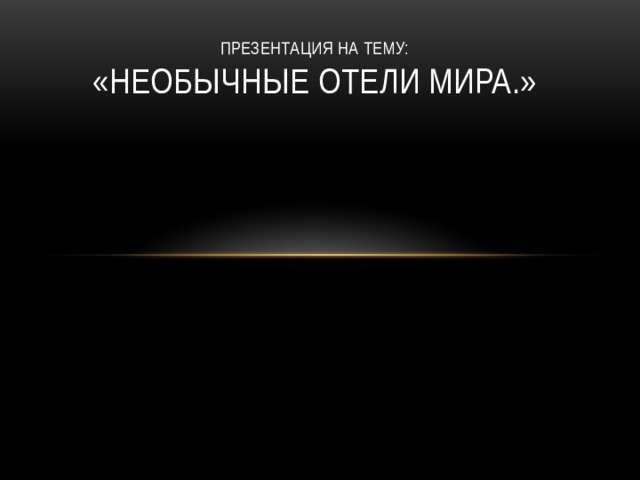 Презентация на тему:  «необычные отели мира.» 