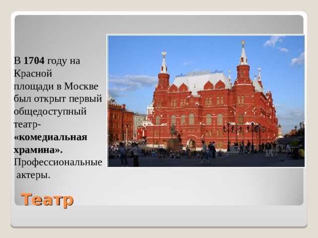 В 1704 году на Красной площади в Москве был открыт первый общедоступный театр- «комедиальная храмина». Профессиональные  актеры. Театр 