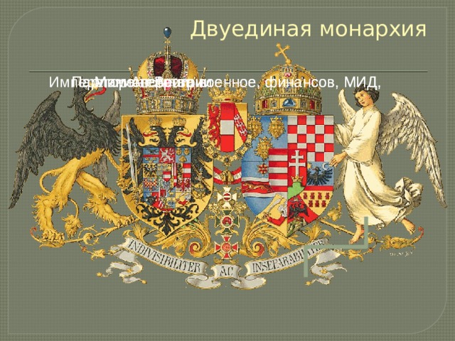 Двуединая монархия Император Австрии, Парламент Австрии Министерства военное, финансов, МИД, Парламент Венгрии Министерства военное, финансов, МИД, 
