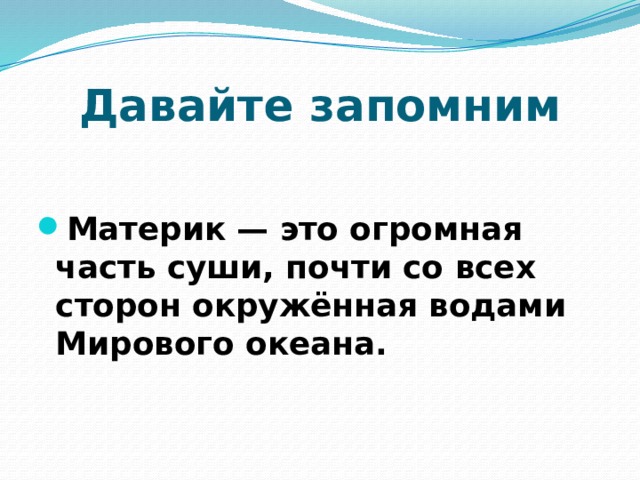 Давайте запомним Материк — это огромная часть суши, почти со всех сторон окружённая водами Мирового океана. 