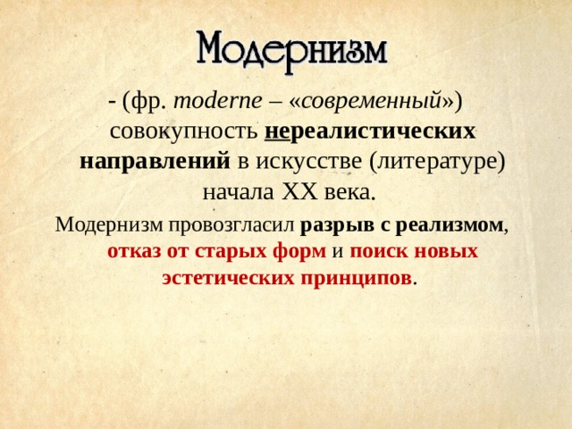  - (фр. moderne – « современный ») совокупность не реалистических направлений в искусстве (литературе) начала XX века. Модернизм провозгласил разрыв с реализмом , отказ от старых форм и поиск новых эстетических принципов . 