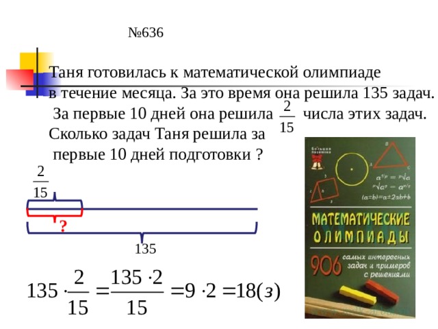 № 636 Таня готовилась к математической олимпиаде в течение месяца. За это время она решила 135 задач.  За первые 10 дней она решила числа этих задач. Сколько задач Таня решила за  первые 10 дней подготовки ? ? 135 