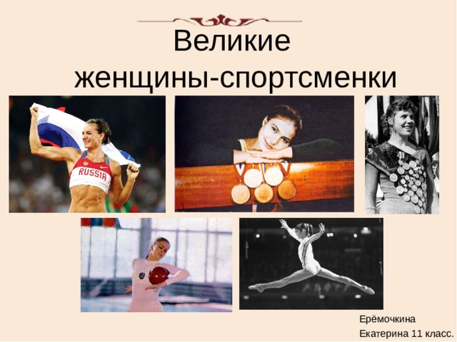 Великие  женщины-спортсменки Ерёмочкина Екатерина 11 класс. 