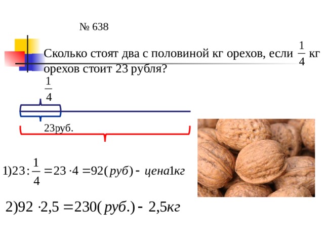 № 638 Сколько стоят два с половиной кг орехов, если кг орехов стоит 23 рубля? 23руб. 