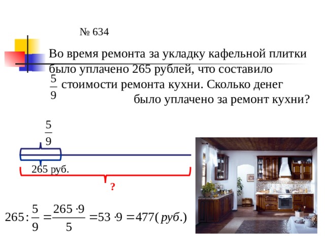 № 634 Во время ремонта за укладку кафельной плитки было уплачено 265 рублей, что составило  стоимости ремонта кухни. Сколько денег  было уплачено за ремонт кухни? 265 руб. ? 