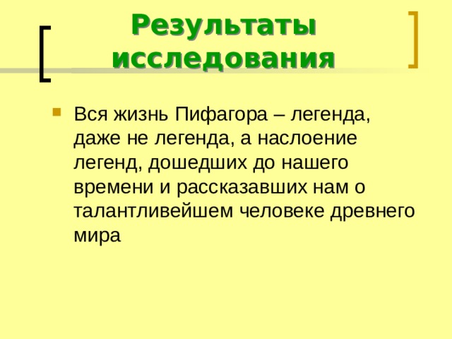 Результаты исследования Вся жизнь Пифагора – легенда, даже не легенда, а наслоение легенд, дошедших до нашего времени и рассказавших нам о талантливейшем человеке древнего мира 