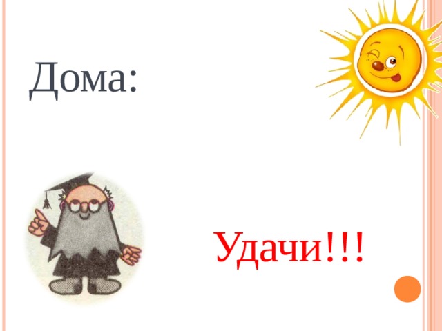 Дома:  Удачи!!! 