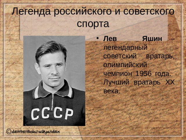 Легенда российского и советского спорта Лев Яшин – легендарный советский вратарь, олимпийский чемпион 1956 года. Лучший вратарь XX века.  