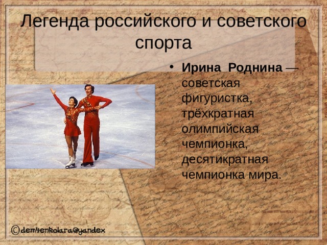 Легенда российского и советского спорта Ирина Роднина — советская фигуристка, трёхкратная олимпийская чемпионка, десятикратная чемпионка мира. 