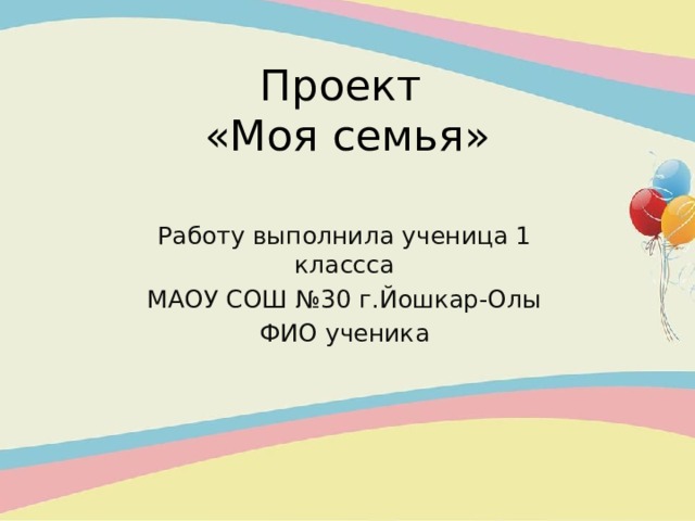 Проект  «Моя семья» Работу выполнила ученица 1 классса МАОУ СОШ №30 г.Йошкар-Олы ФИО ученика  