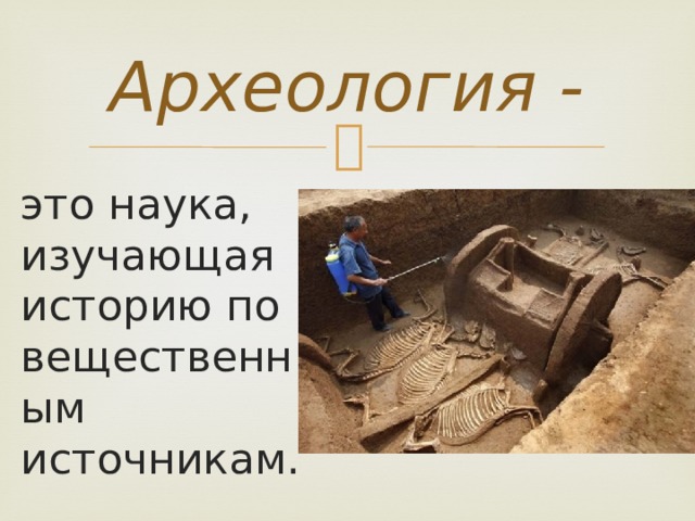 Археология - это наука, изучающая историю по вещественным источникам. 