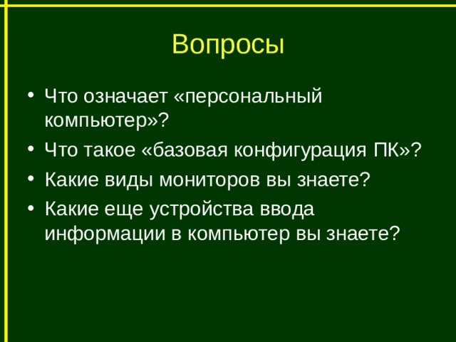Вопросы Что означает «персональный компьютер»? Что такое «базовая конфигурация ПК»? Какие виды мониторов вы знаете? Какие еще устройства ввода информации в компьютер вы знаете?  