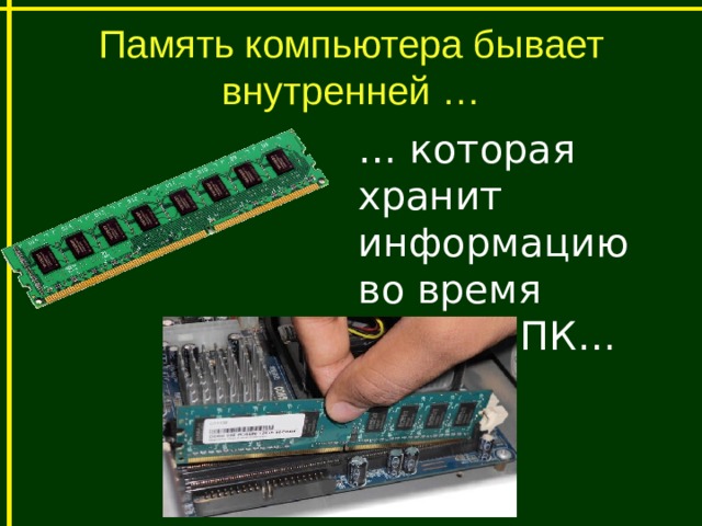 Память компьютера бывает внутренней … … которая хранит информацию во время работы ПК… 