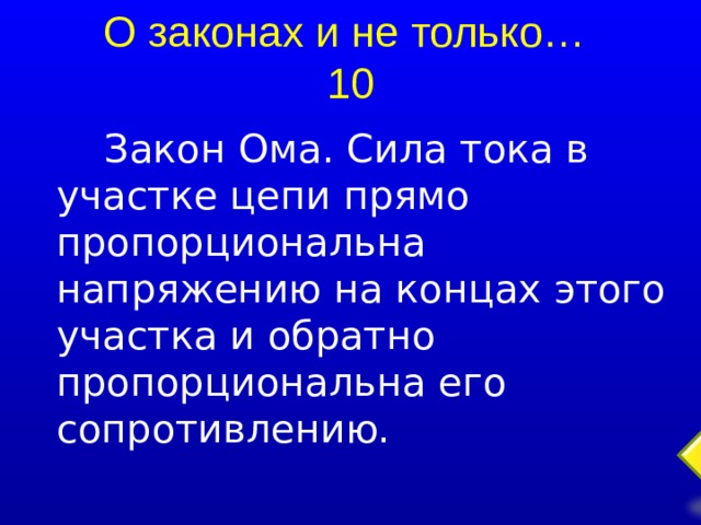 О законах и не только…  10 Закон Ома. Сила тока в участке цепи прямо пропорциональна напряжению на концах этого участка и обратно пропорциональна его сопротивлению.  