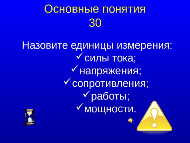 Основные понятия 30 Назовите единицы измерения: силы тока; напряжения; сопротивления; работы; мощности.  
