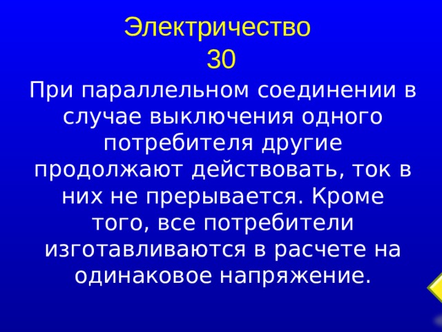 Электричество  30 При параллельном соединении в случае выключения одного потребителя другие продолжают действовать, ток в них не прерывается. Кроме того, все потребители изготавливаются в расчете на одинаковое напряжение.  
