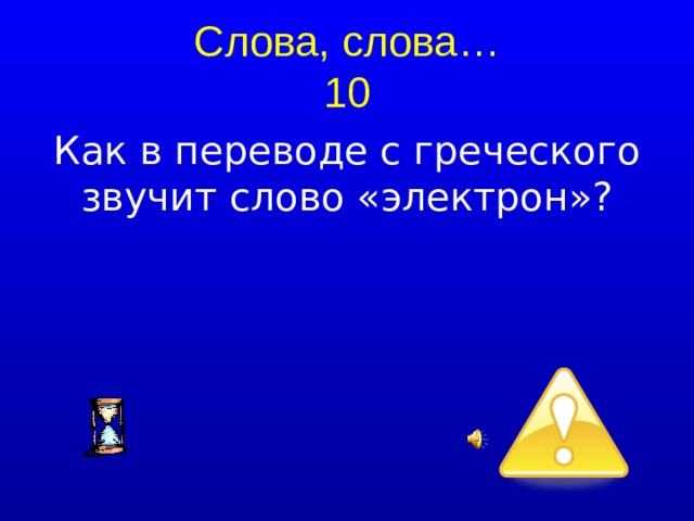 Слова, слова…  10 Как в переводе с греческого звучит слово «электрон»?  