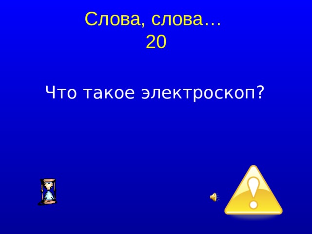 Слова, слова…  20 Что такое электроскоп?  
