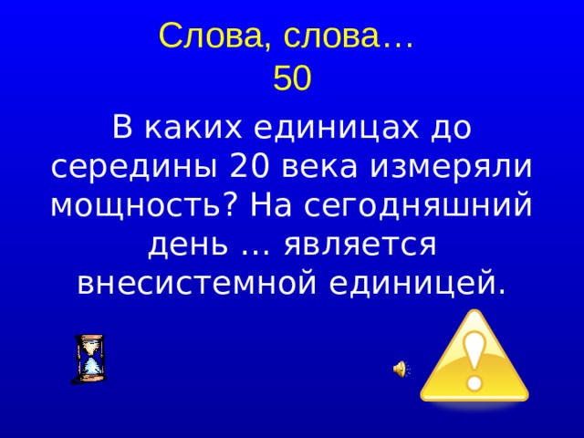 Слова, слова…  50 В каких единицах до середины 20 века измеряли мощность? На сегодняшний день … является внесистемной единицей.  