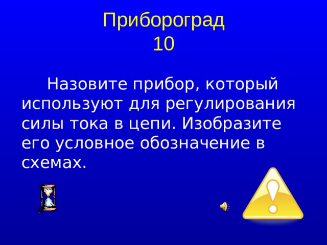 Прибороград  10 Назовите прибор, который используют для регулирования силы тока в цепи. Изобразите его условное обозначение в схемах.  