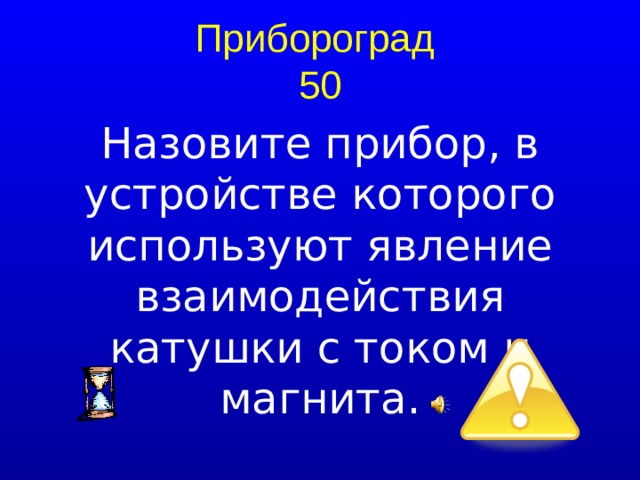 Прибороград  50 Назовите прибор, в устройстве которого используют явление взаимодействия катушки с током и магнита.  